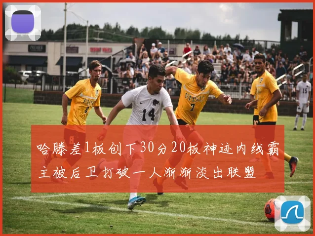 哈滕差1板创下30分20板神迹内线霸主被后卫打破一人渐渐淡出联盟