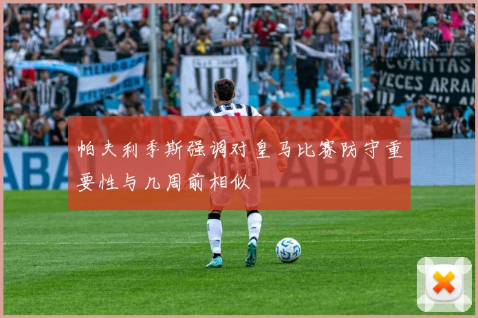 帕夫利季斯强调对皇马比赛防守重要性与几周前相似