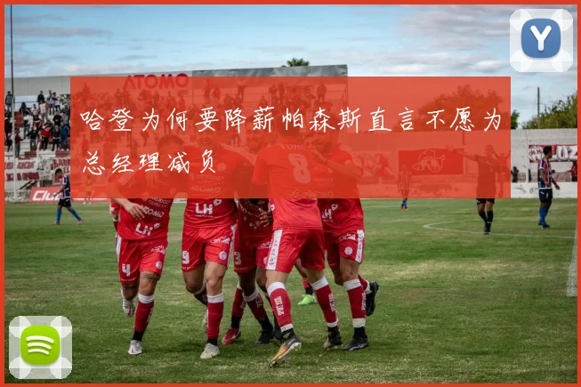 哈登为何要降薪帕森斯直言不愿为总经理减负