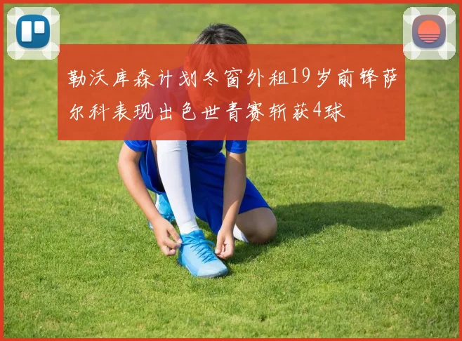 勒沃库森计划冬窗外租19岁前锋萨尔科表现出色世青赛斩获4球