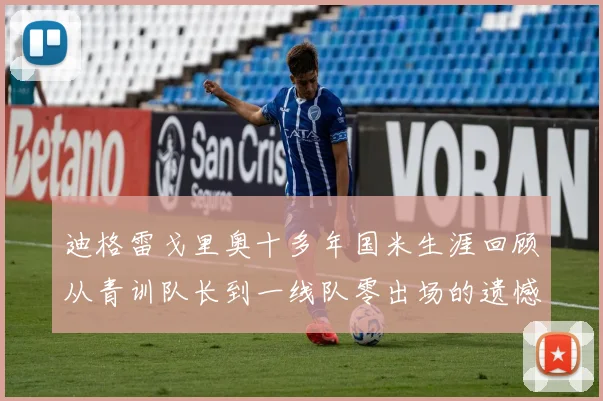 迪格雷戈里奥十多年国米生涯回顾从青训队长到一线队零出场的遗憾