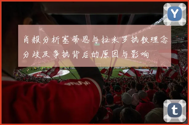 肖赧分析塞蒂恩与拉米罗执教理念分歧及争执背后的原因与影响