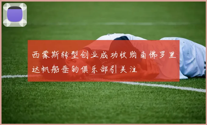 西蒙斯转型创业成功收购南佛罗里达帆船垂钓俱乐部引关注