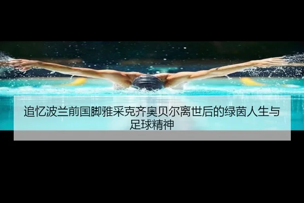 追忆波兰前国脚雅采克齐奥贝尔离世后的绿茵人生与足球精神